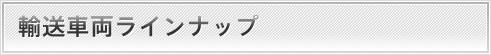 輸送車両ラインナップ